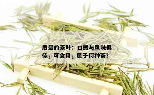 眉是的茶叶：口感与风味俱佳，可食用，属于何种茶？