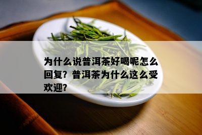 为什么说普洱茶好喝呢怎么回复？普洱茶为什么这么受欢迎？