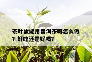 茶叶蛋能用普洱茶嘛怎么做？好吃还是好喝？