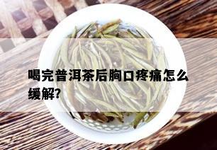 喝完普洱茶后胸口疼痛怎么缓解？