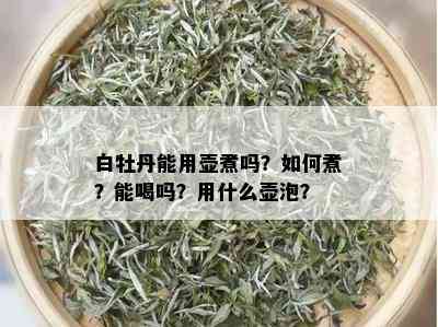 白牡丹能用壶煮吗？如何煮？能喝吗？用什么壶泡？