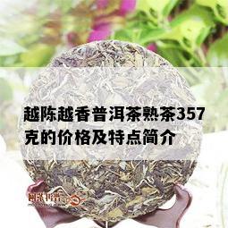 越陈越香普洱茶熟茶357克的价格及特点简介