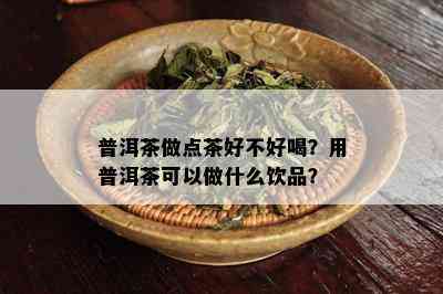 普洱茶做点茶好不好喝？用普洱茶可以做什么饮品？