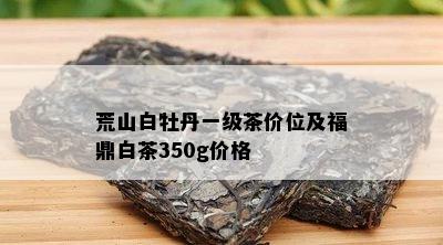 荒山白牡丹一级茶价位及福鼎白茶350g价格