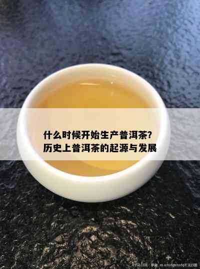 什么时候开始生产普洱茶？历史上普洱茶的起源与发展