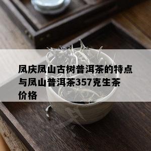 凤庆凤山古树普洱茶的特点与凤山普洱茶357克生茶价格