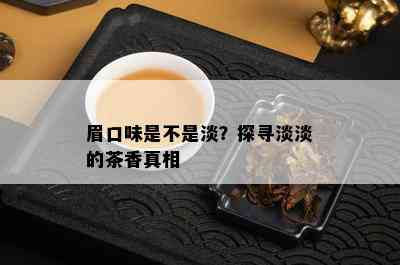 眉口味是不是淡？探寻淡淡的茶香真相