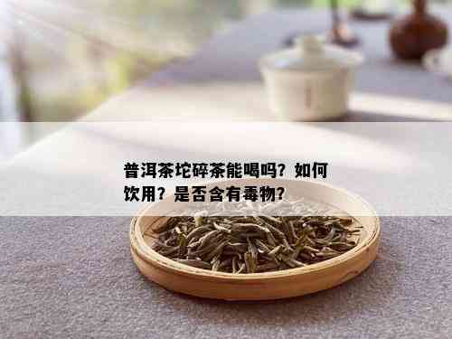 普洱茶坨碎茶能喝吗？如何饮用？是否含有物？