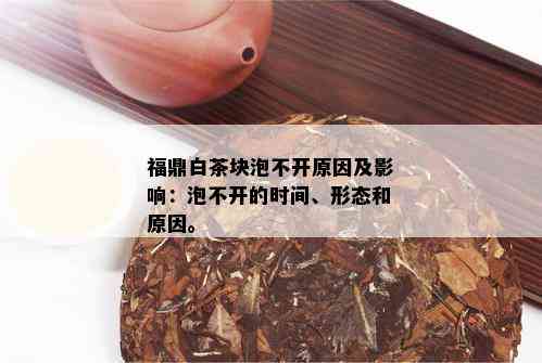 福鼎白茶块泡不开原因及影响：泡不开的时间、形态和原因。