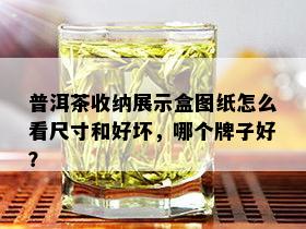 普洱茶收纳展示盒图纸怎么看尺寸和好坏，哪个牌子好？