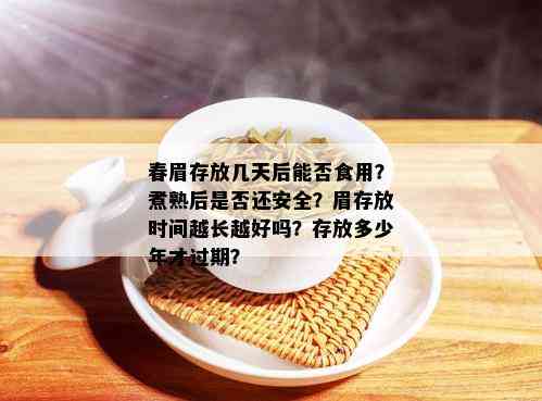 春眉存放几天后能否食用？煮熟后是否还安全？眉存放时间越长越好吗？存放多少年才过期？