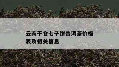 云南干仓七子饼普洱茶价格表及相关信息