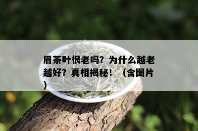 眉茶叶很老吗？为什么越老越好？真相揭秘！（含图片）