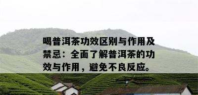 喝普洱茶功效区别与作用及禁忌：全面了解普洱茶的功效与作用，避免不良反应。