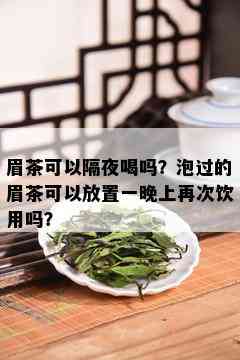 眉茶可以隔夜喝吗？泡过的眉茶可以放置一晚上再次饮用吗？