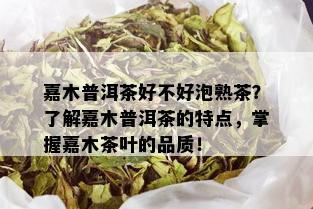 嘉木普洱茶好不好泡熟茶？了解嘉木普洱茶的特点，掌握嘉木茶叶的品质！