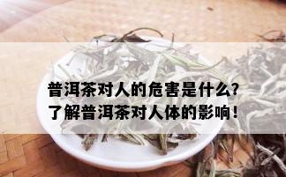 普洱茶对人的危害是什么？了解普洱茶对人体的影响！