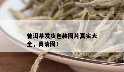 普洱茶发货包装图片真实大全，高清图！