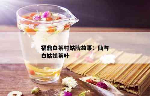 福鼎白茶村姑牌故事：仙与白姑娘茶叶