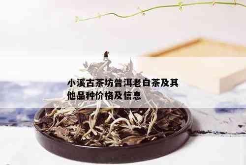 小溪古茶坊普洱老白茶及其他品种价格及信息