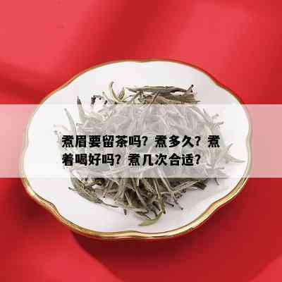 煮眉要留茶吗？煮多久？煮着喝好吗？煮几次合适？