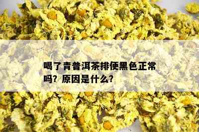 喝了青普洱茶排便黑色正常吗？原因是什么？