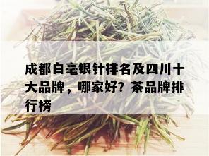 成都白毫银针排名及四川十大品牌，哪家好？茶品牌排行榜