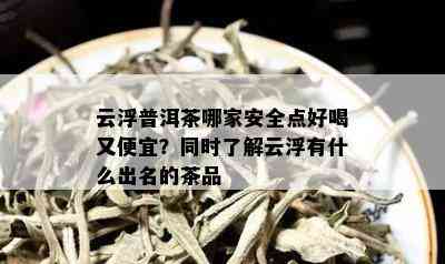 云浮普洱茶哪家安全点好喝又便宜？同时了解云浮有什么出名的茶品