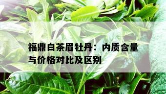 福鼎白茶眉牡丹：内质含量与价格对比及区别