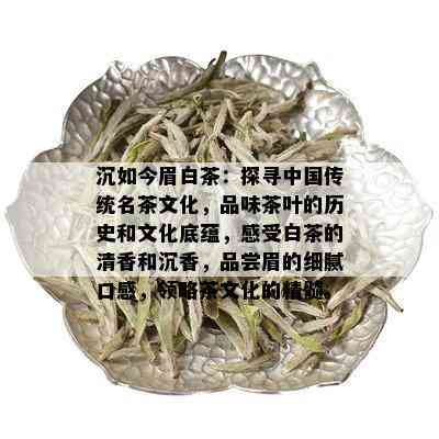 沉如今眉白茶：探寻中国传统名茶文化，品味茶叶的历史和文化底蕴，感受白茶的清香和沉香，品尝眉的细腻口感，领略茶文化的精髓。