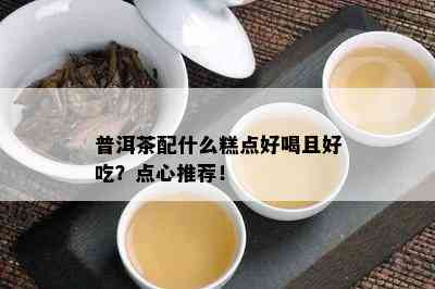 普洱茶配什么糕点好喝且好吃？点心推荐！