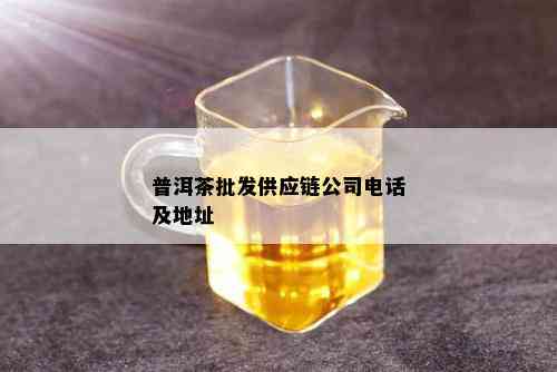 普洱茶批发供应链公司电话及地址