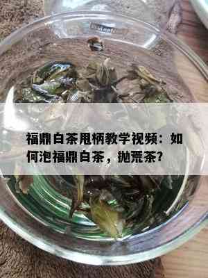 福鼎白茶甩柄教学视频：如何泡福鼎白茶，抛荒茶？