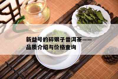 新益号的碎银子普洱茶——品质介绍与价格查询