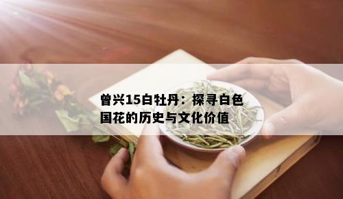 曾兴15白牡丹：探寻白色国花的历史与文化价值