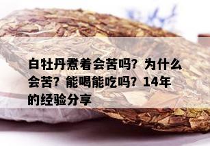 白牡丹煮着会苦吗？为什么会苦？能喝能吃吗？14年的经验分享