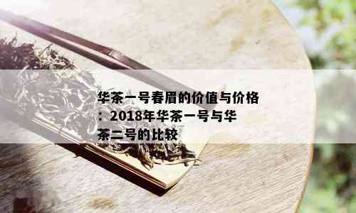 华茶一号春眉的价值与价格：2018年华茶一号与华茶二号的比较