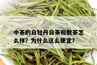 中茶的白牡丹白茶和散茶怎么样？为什么这么便宜？