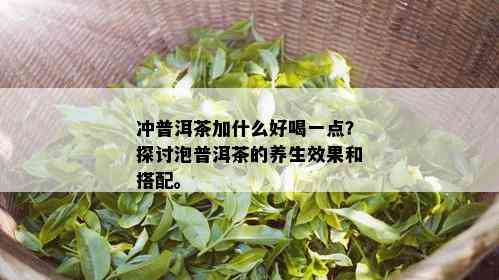 冲普洱茶加什么好喝一点？探讨泡普洱茶的养生效果和搭配。