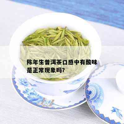 陈年生普洱茶口感中有酸味是正常现象吗？