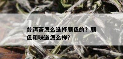 普洱茶怎么选择颜色的？颜色和味道怎么样？