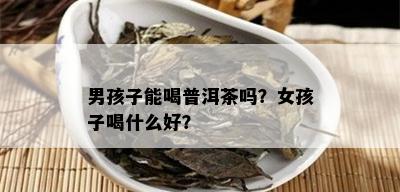 男孩子能喝普洱茶吗？女孩子喝什么好？