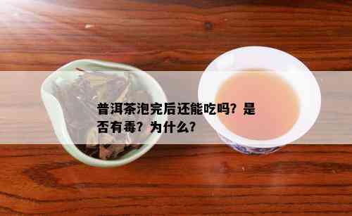 普洱茶泡完后还能吃吗？是否有？为什么？