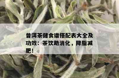 普洱茶健食谱搭配表大全及功效：茶饮助消化，降脂减肥！