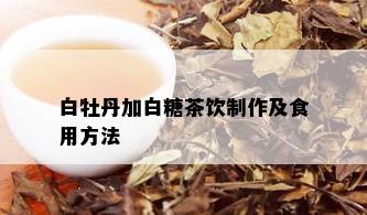 白牡丹加白糖茶饮制作及食用方法