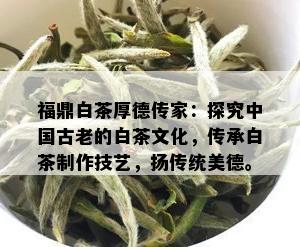 福鼎白茶厚德传家：探究中国古老的白茶文化，传承白茶制作技艺，扬传统美德。