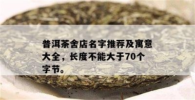 普洱茶舍店名字推荐及寓意大全，长度不能大于70个字节。