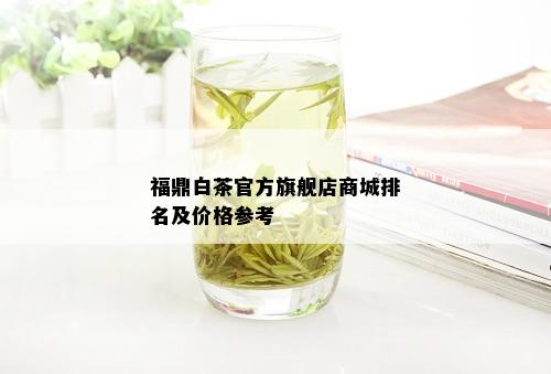 福鼎白茶官方旗舰店商城排名及价格参考