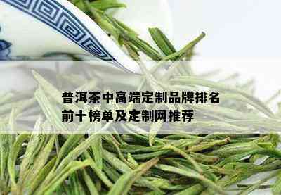 普洱茶中高端定制品牌排名前十榜单及定制网推荐