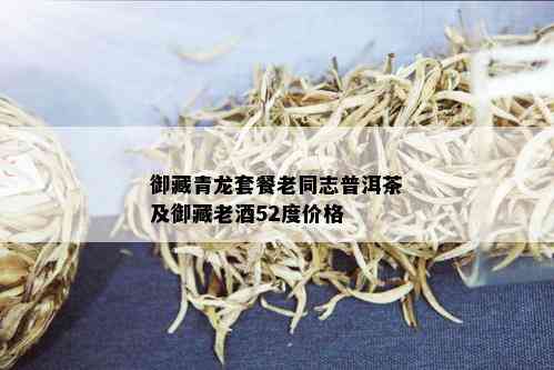 御藏青龙套餐老同志普洱茶及御藏老52度价格